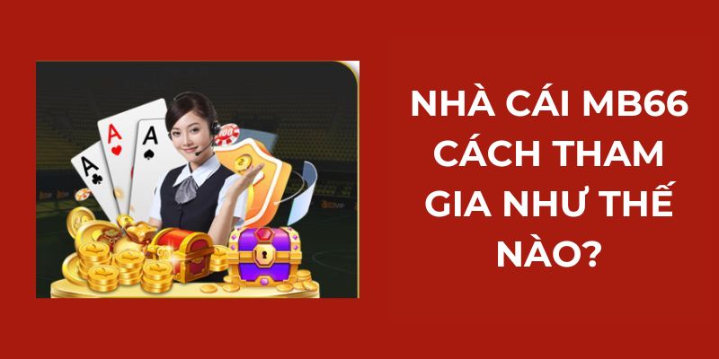 Nhà cái MB66 cách tham gia như thế nào?