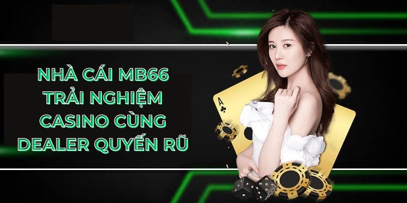 Nhà cái MB66 trải nghiệm casino cùng dealer quyến rũ